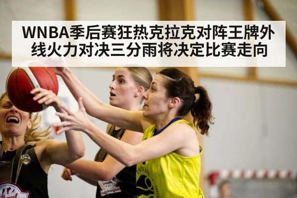 WNBA季后赛狂热克拉克对阵王牌外线火力对决三分雨将决定比赛走向